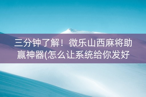 三分钟了解！微乐山西麻将助赢神器(怎么让系统给你发好牌)