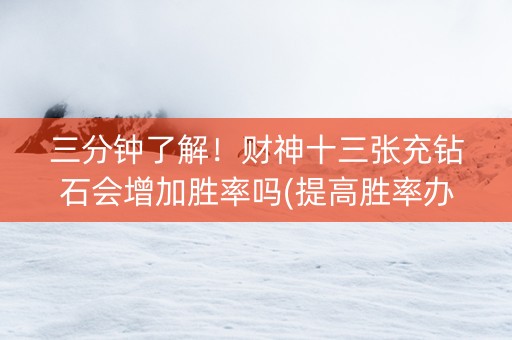 三分钟了解！财神十三张充钻石会增加胜率吗(提高胜率办法)