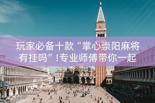 玩家必备十款“掌心崇阳麻将有挂吗”!专业师傅带你一起了解（详细教程）-知乎
