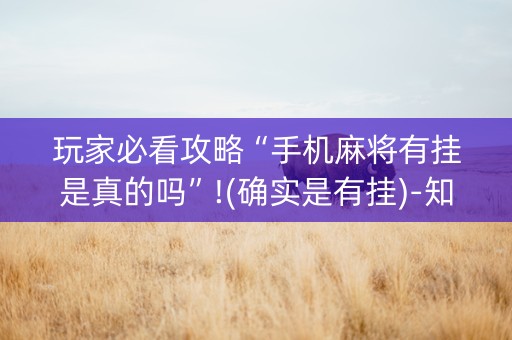 玩家必看攻略“手机麻将有挂是真的吗”!(确实是有挂)-知乎
