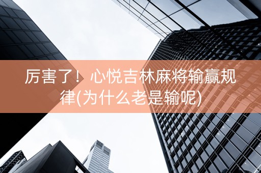 厉害了！心悦吉林麻将输赢规律(为什么老是输呢)
