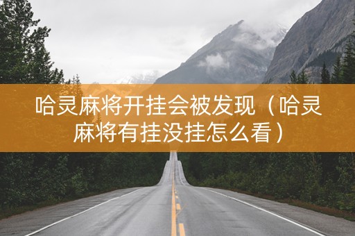 哈灵麻将开挂会被发现（哈灵麻将有挂没挂怎么看）