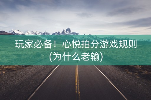 玩家必备！心悦拍分游戏规则(为什么老输)