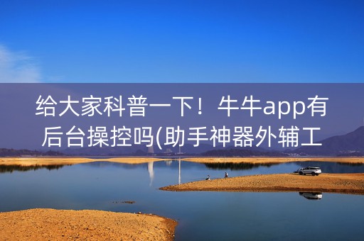 给大家科普一下！牛牛app有后台操控吗(助手神器外辅工具)