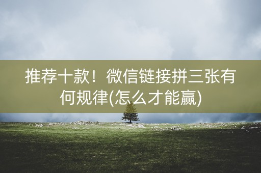 推荐十款！微信链接拼三张有何规律(怎么才能赢)