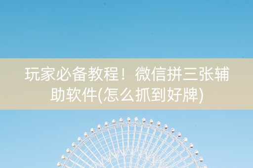 玩家必备教程！微信拼三张辅助软件(怎么抓到好牌)