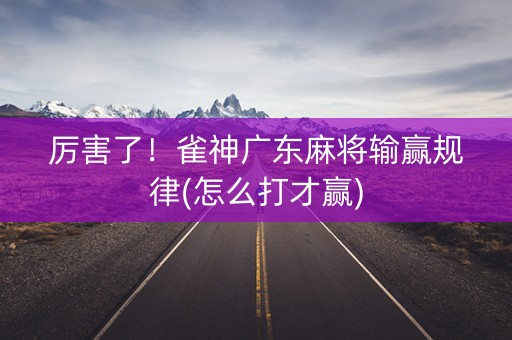 厉害了！雀神广东麻将输赢规律(怎么打才赢)