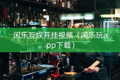 闲乐互娱开挂视频（闲乐玩app下载）