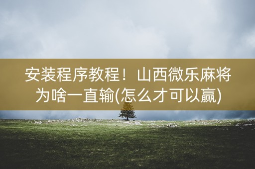 安装程序教程！山西微乐麻将为啥一直输(怎么才可以赢)