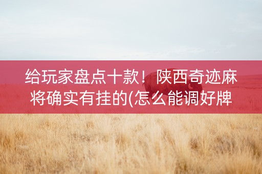 给玩家盘点十款！陕西奇迹麻将确实有挂的(怎么能调好牌)