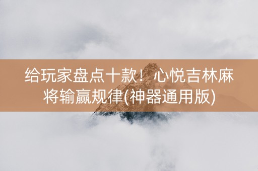 给玩家盘点十款！心悦吉林麻将输赢规律(神器通用版)