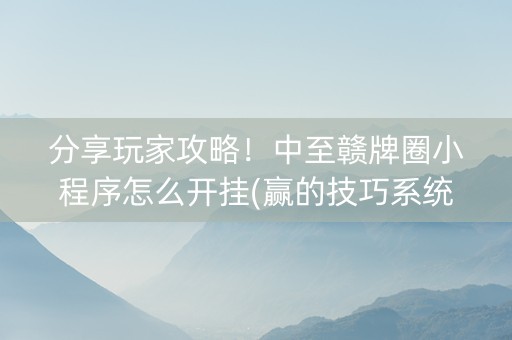 分享玩家攻略！中至赣牌圈小程序怎么开挂(赢的技巧系统规律)