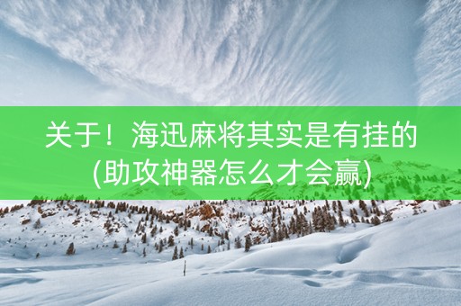 关于！海迅麻将其实是有挂的(助攻神器怎么才会赢)