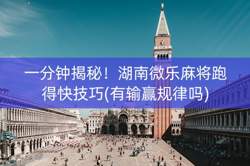 一分钟揭秘！湖南微乐麻将跑得快技巧(有输赢规律吗)