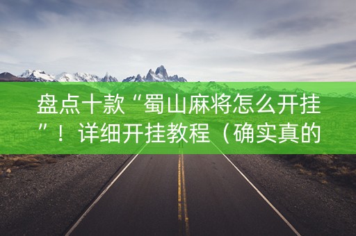 盘点十款“蜀山麻将怎么开挂”！详细开挂教程（确实真的有挂)-知乎