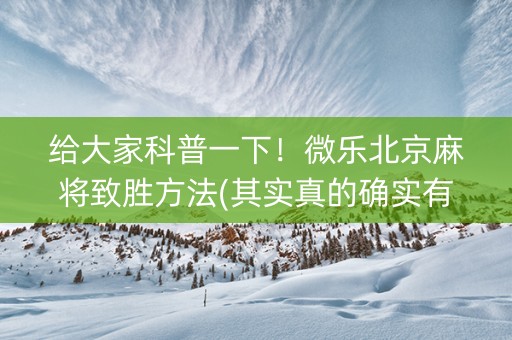 给大家科普一下！微乐北京麻将致胜方法(其实真的确实有挂)
