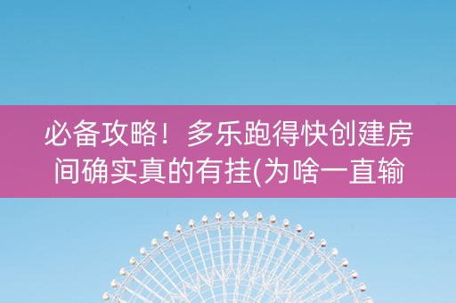 必备攻略！多乐跑得快创建房间确实真的有挂(为啥一直输)