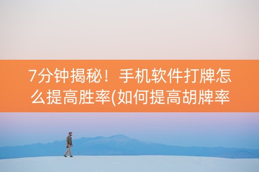 7分钟揭秘！手机软件打牌怎么提高胜率(如何提高胡牌率)