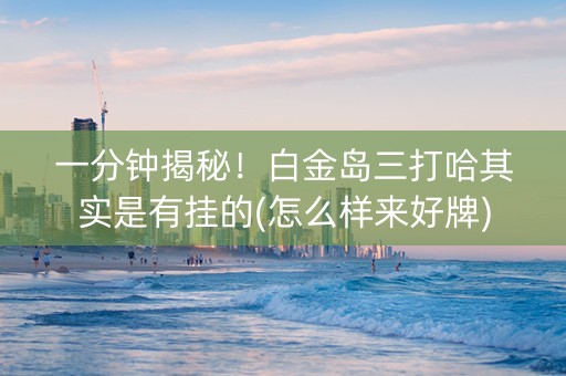 一分钟揭秘！白金岛三打哈其实是有挂的(怎么样来好牌)