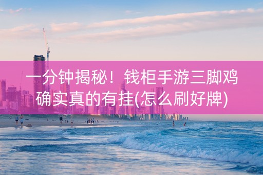 一分钟揭秘！钱柜手游三脚鸡确实真的有挂(怎么刷好牌)