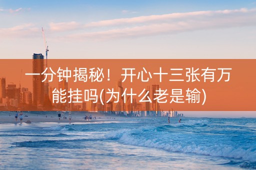 一分钟揭秘！开心十三张有万能挂吗(为什么老是输)