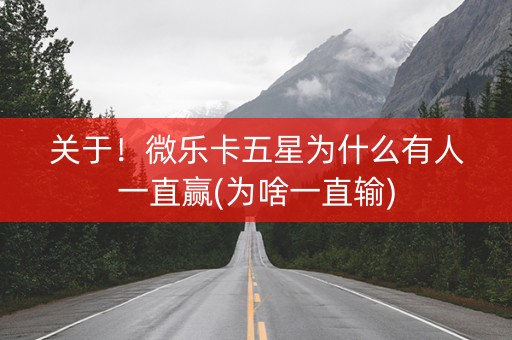 关于！微乐卡五星为什么有人一直赢(为啥一直输)