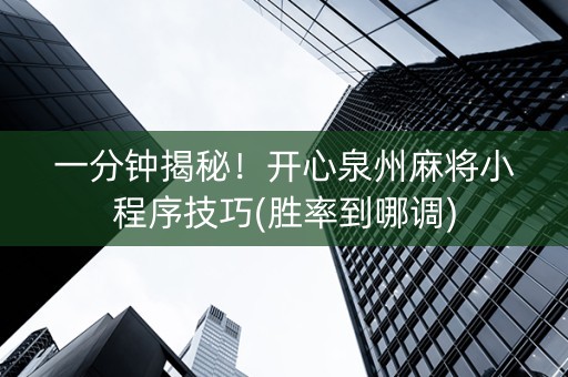 一分钟揭秘！开心泉州麻将小程序技巧(胜率到哪调)