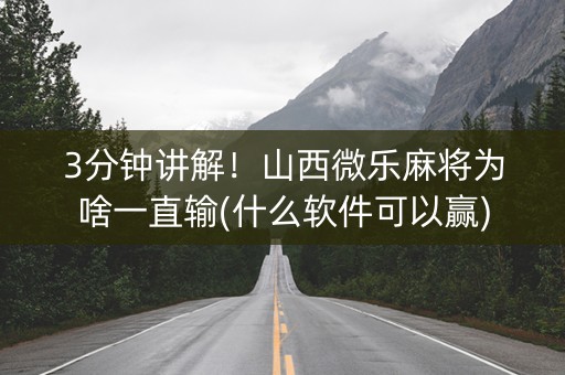 3分钟讲解！山西微乐麻将为啥一直输(什么软件可以赢)