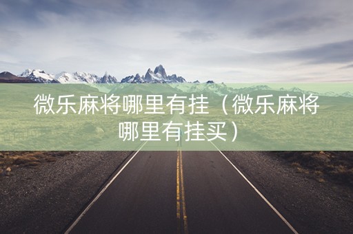 微乐麻将哪里有挂（微乐麻将哪里有挂买）