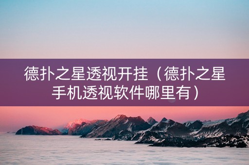 德扑之星透视开挂（德扑之星手机透视软件哪里有）