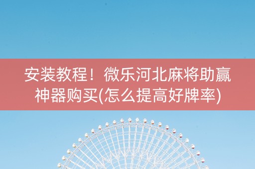 安装教程！微乐河北麻将助赢神器购买(怎么提高好牌率)