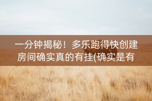一分钟揭秘！多乐跑得快创建房间确实真的有挂(确实是有挂的)