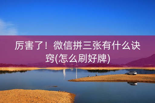厉害了！微信拼三张有什么诀窍(怎么刷好牌)