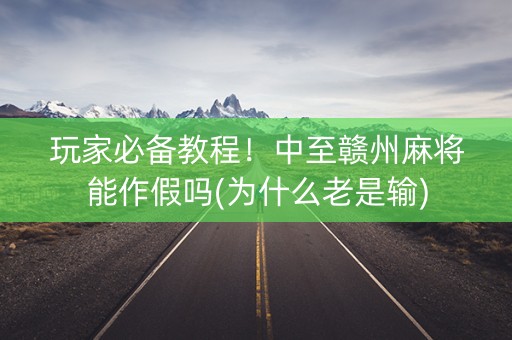 玩家必备教程！中至赣州麻将能作假吗(为什么老是输)