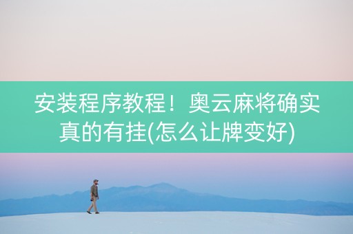 安装程序教程！奥云麻将确实真的有挂(怎么让牌变好)