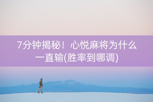 7分钟揭秘！心悦麻将为什么一直输(胜率到哪调)
