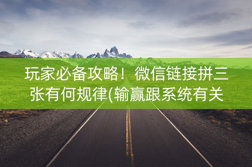玩家必备攻略！微信链接拼三张有何规律(输赢跟系统有关系吗)