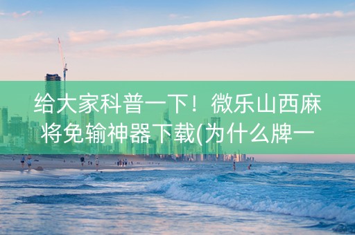 给大家科普一下！微乐山西麻将免输神器下载(为什么牌一直很差)
