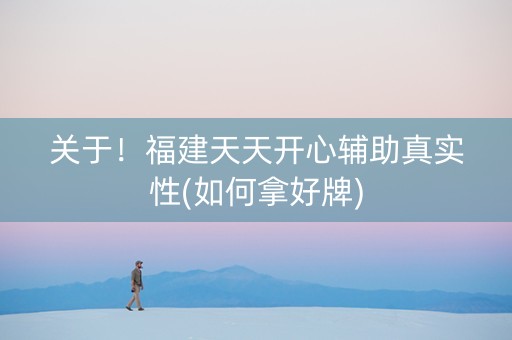 关于！福建天天开心辅助真实性(如何拿好牌)