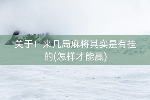 关于！来几局麻将其实是有挂的(怎样才能赢)