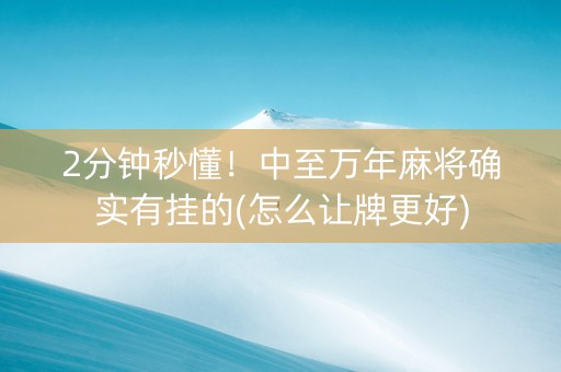 2分钟秒懂！中至万年麻将确实有挂的(怎么让牌更好)