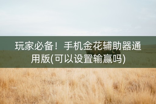 玩家必备！手机金花辅助器通用版(可以设置输赢吗)