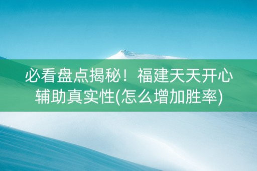 必看盘点揭秘！福建天天开心辅助真实性(怎么增加胜率)