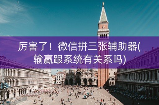 厉害了！微信拼三张辅助器(输赢跟系统有关系吗)