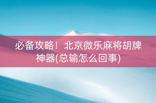 必备攻略！北京微乐麻将胡牌神器(总输怎么回事)