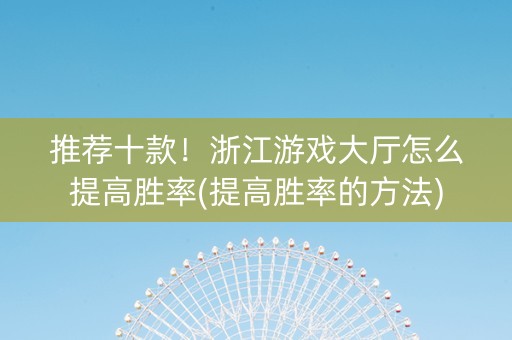 推荐十款！浙江游戏大厅怎么提高胜率(提高胜率的方法)
