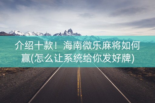 介绍十款！海南微乐麻将如何赢(怎么让系统给你发好牌)