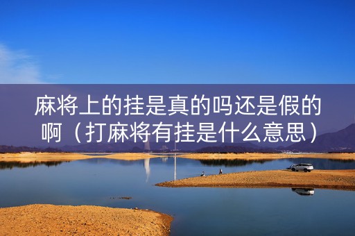 麻将上的挂是真的吗还是假的啊（打麻将有挂是什么意思）