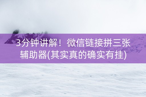 3分钟讲解！微信链接拼三张辅助器(其实真的确实有挂)