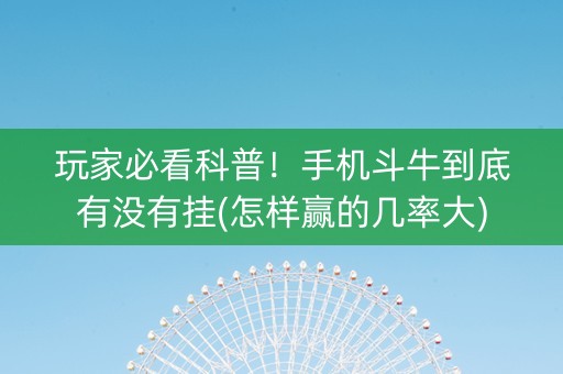 玩家必看科普！手机斗牛到底有没有挂(怎样赢的几率大)